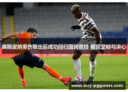 奥斯皮纳重伤复出后成功回归国民竞技 展现坚韧与决心