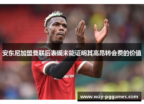 安东尼加盟曼联后表现未能证明其高昂转会费的价值
