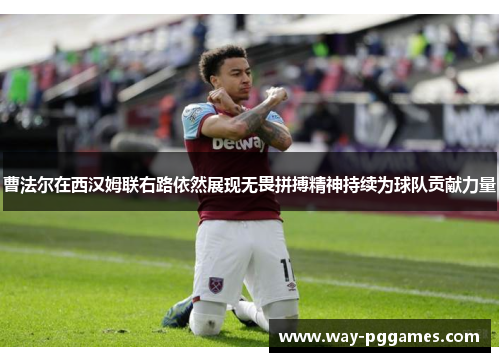 曹法尔在西汉姆联右路依然展现无畏拼搏精神持续为球队贡献力量