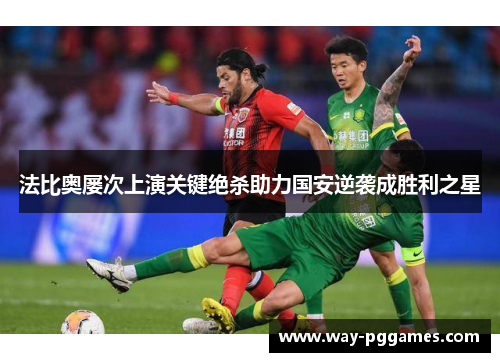 法比奥屡次上演关键绝杀助力国安逆袭成胜利之星