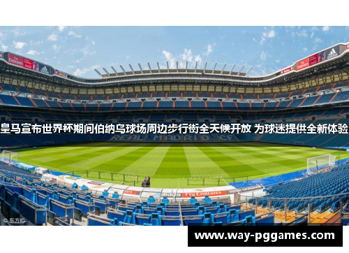 皇马宣布世界杯期间伯纳乌球场周边步行街全天候开放 为球迷提供全新体验