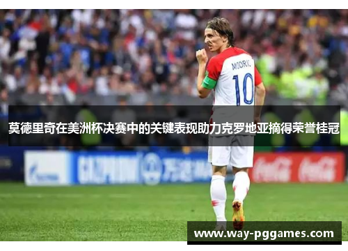 莫德里奇在美洲杯决赛中的关键表现助力克罗地亚摘得荣誉桂冠 莫德里奇在美洲杯决赛中的关键表现助力克罗地亚摘得荣誉桂冠