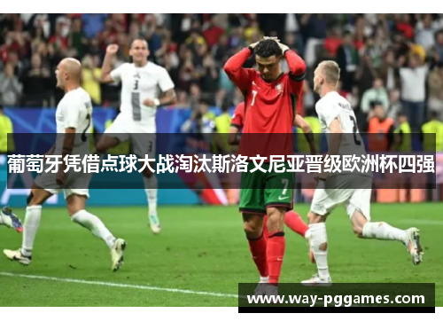葡萄牙凭借点球大战淘汰斯洛文尼亚晋级欧洲杯四强 葡萄牙凭借点球大战淘汰斯洛文尼亚晋级欧洲杯四强