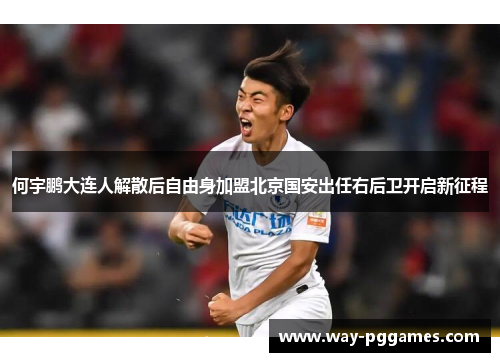 何宇鹏大连人解散后自由身加盟北京国安出任右后卫开启新征程 何宇鹏大连人解散后自由身加盟北京国安出任右后卫开启新征程