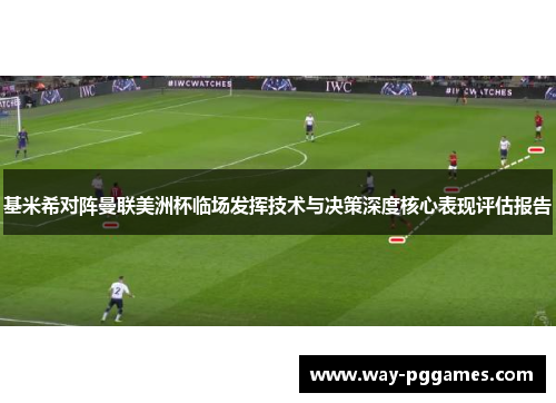 基米希对阵曼联美洲杯临场发挥技术与决策深度核心表现评估报告
