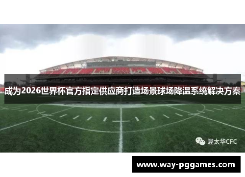成为2026世界杯官方指定供应商打造场景球场降温系统解决方案 成为2026世界杯官方指定供应商打造场景球场降温系统解决方案