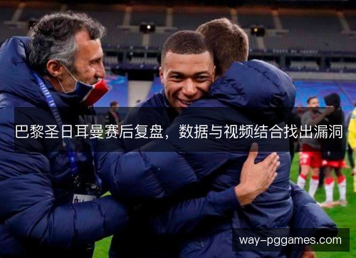 巴黎圣日耳曼赛后复盘,数据与视频结合找出漏洞 巴黎圣日耳曼赛后复盘,数据与视频结合找出漏洞