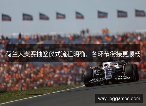 荷兰大奖赛抽签仪式流程明确,各环节衔接更顺畅 荷兰大奖赛抽签仪式流程明确,各环节衔接更顺畅
