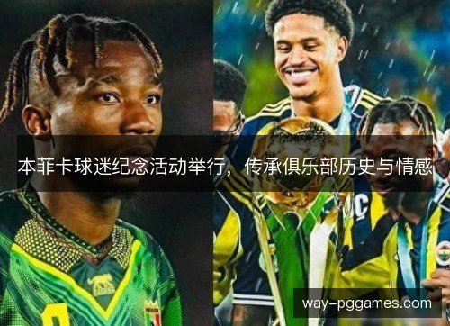 本菲卡球迷纪念活动举行，传承俱乐部历史与情感